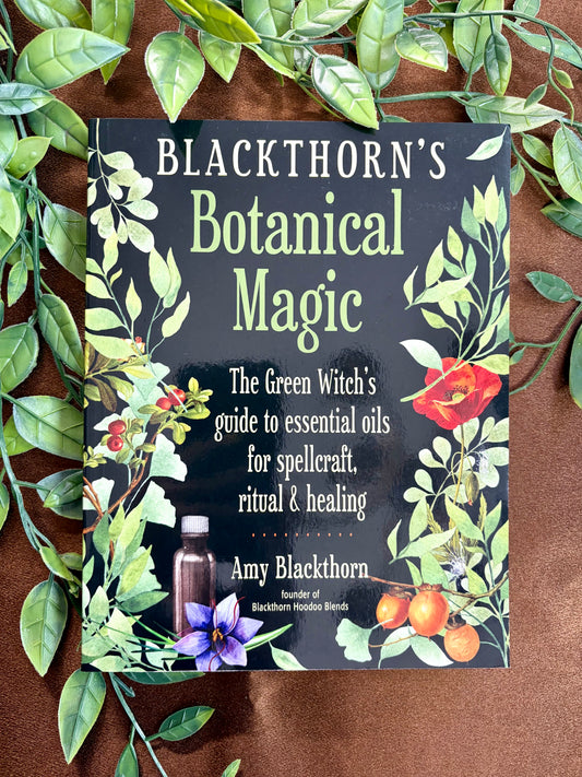 Blackthorns's Botanical Magic: The Green Witch's Guide to Essential Oils for Spellcraft, Ritual & Healing