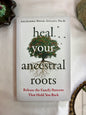 Heal Your Ancestral Roots: Release the Family Patterns That Hold You Back